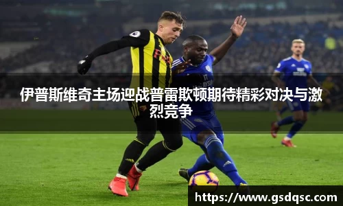 伊普斯维奇主场迎战普雷欺顿期待精彩对决与激烈竞争
